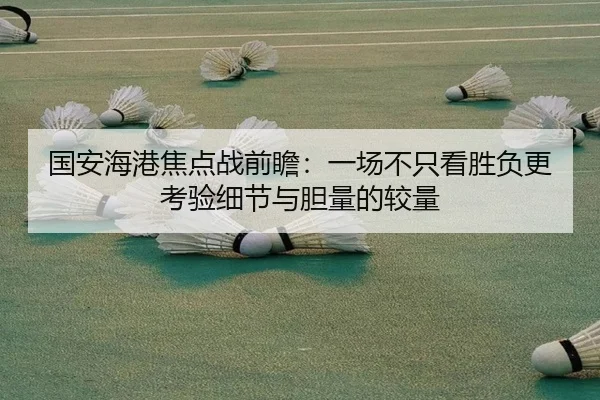 国安海港焦点战前瞻：一场不只看胜负更考验细节与胆量的较量