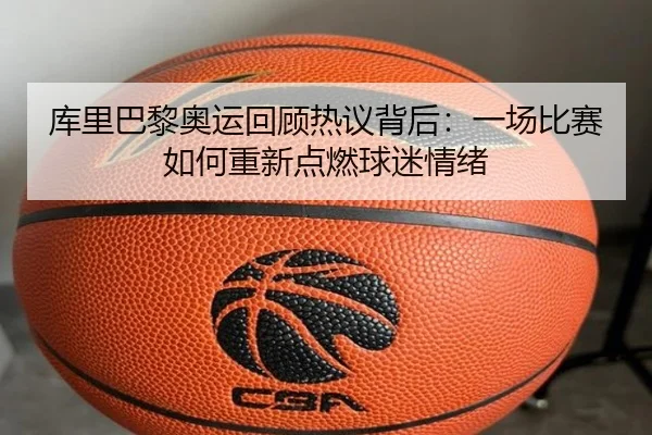 库里巴黎奥运回顾热议背后：一场比赛如何重新点燃球迷情绪